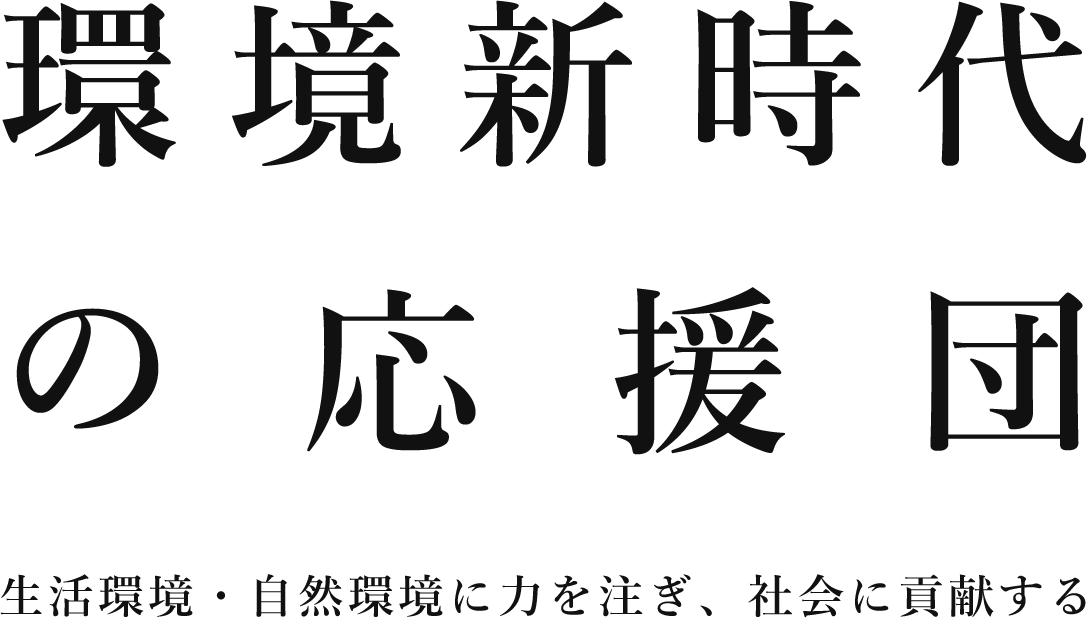 「環境新時代の応援団」生活環境・自然環境に力を注ぎ、社会に貢献する